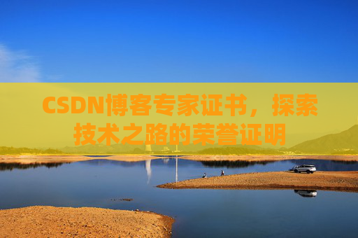 CSDN博客专家证书,探索技术之路的荣誉证明 CSDN博客专家证书,探索技术之路的荣誉证明